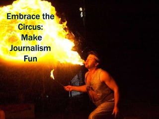 Embrace the Circus: Make Journalism Fun 