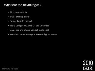 What are the advantages?Lease vs. own and no sunk costOnly use what you needEasily scale up and downMore predictable forecastingStart working within minutesSelf service provisioningEmbracing the Cloud