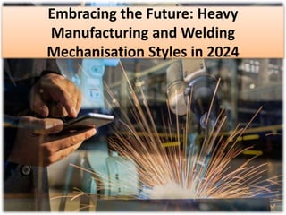 Embracing the Future: Heavy
Manufacturing and Welding
Mechanisation Styles in 2024
 