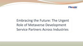 Embracing the Future: The Urgent
Role of Metaverse Development
Service Partners Across Industries
 