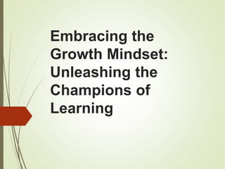 Embracing the
Growth Mindset:
Unleashing the
Champions of
Learning
 