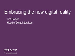 Embracing the new digital reality
Tim Cockle
Head of Digital Services
 