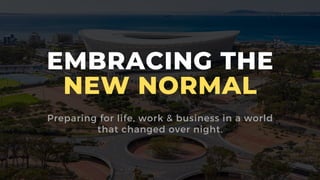 EMBRACING THE
NEW NORMAL
Preparing for life, work & business in a world
that changed over night.
 