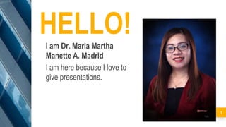 HELLO!
I am Dr. Maria Martha
Manette A. Madrid
I am here because I love to
give presentations.
1
 