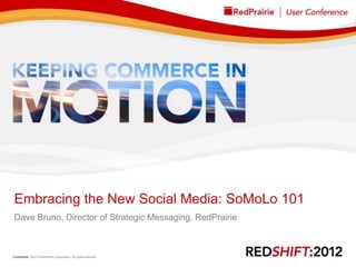 Embracing the New Social Media: SoMoLo 101
 Dave Bruno, Director of Strategic Messaging, RedPrairie



Confidential ©2012 RedPrairie Corporation. All rights reserved.   1
 