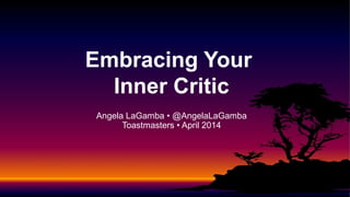 Angela LaGamba • @AngelaLaGamba
Toastmasters • April 2014
Embracing Your
Inner Critic
 