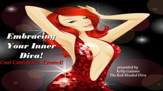 EmbracingEmbracing
Your InnerYour Inner
Diva!Diva!
presented by
Kelly Galanis
The Red-Headed Diva
Cool Confidence...CreatedCool Confidence...Created!!
 