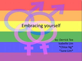 Embracing yourself by: Derrick Tee Isabelle Lim *Chloe Ng* *June Lim* 