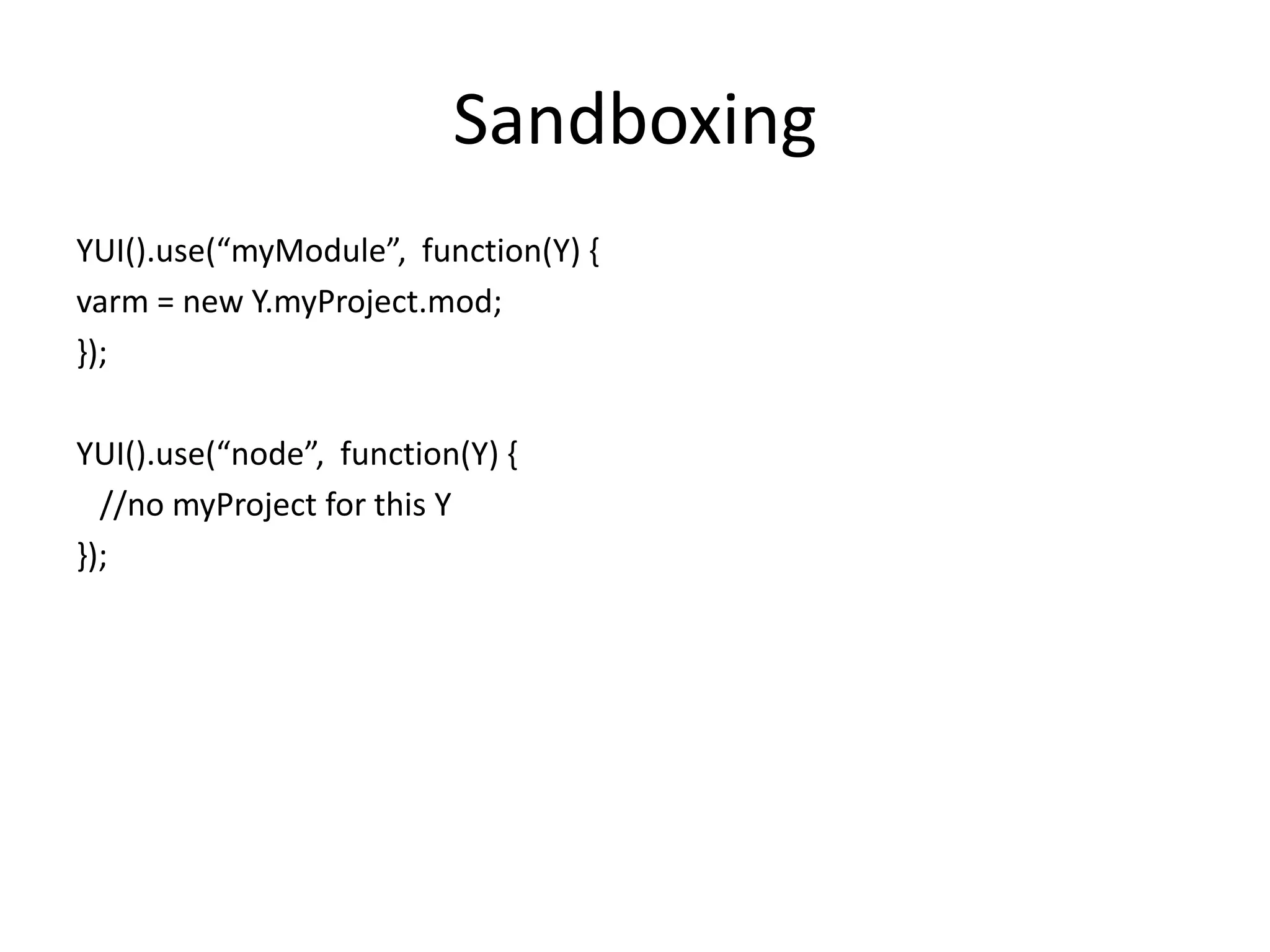 SandboxingYUI().use(“myModule”,  function(Y) {varm = new Y.myProject.mod;});YUI().use(“node”,  function(Y) {   //no myProject for this Y});