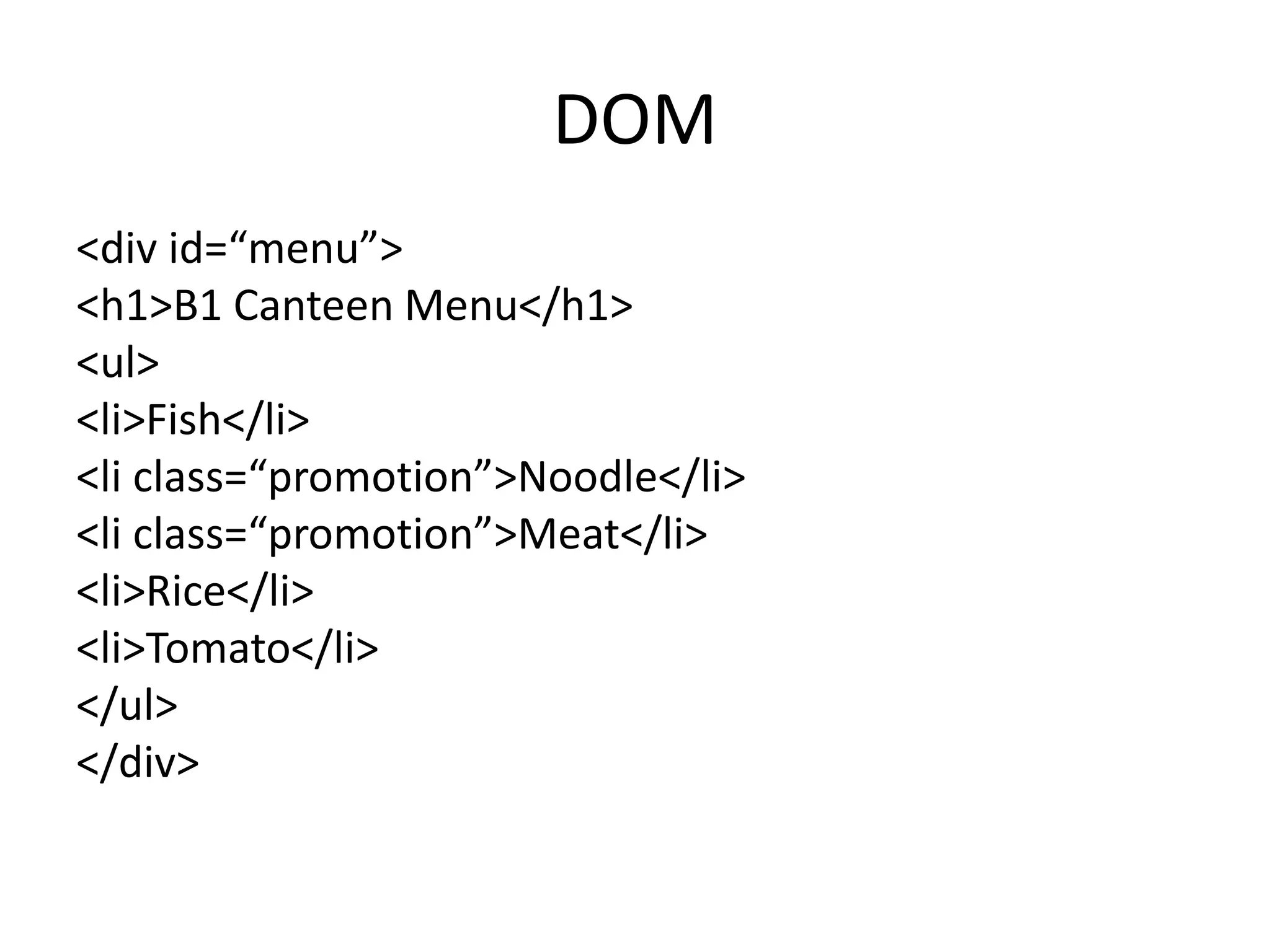 DOM<div id=“menu”>	  <h1>B1 Canteen Menu</h1>      <ul>             <li>Fish</li>             <li class=“promotion”>Noodle</li>             <li class=“promotion”>Meat</li>             <li>Rice</li>             <li>Tomato</li>      </ul></div>