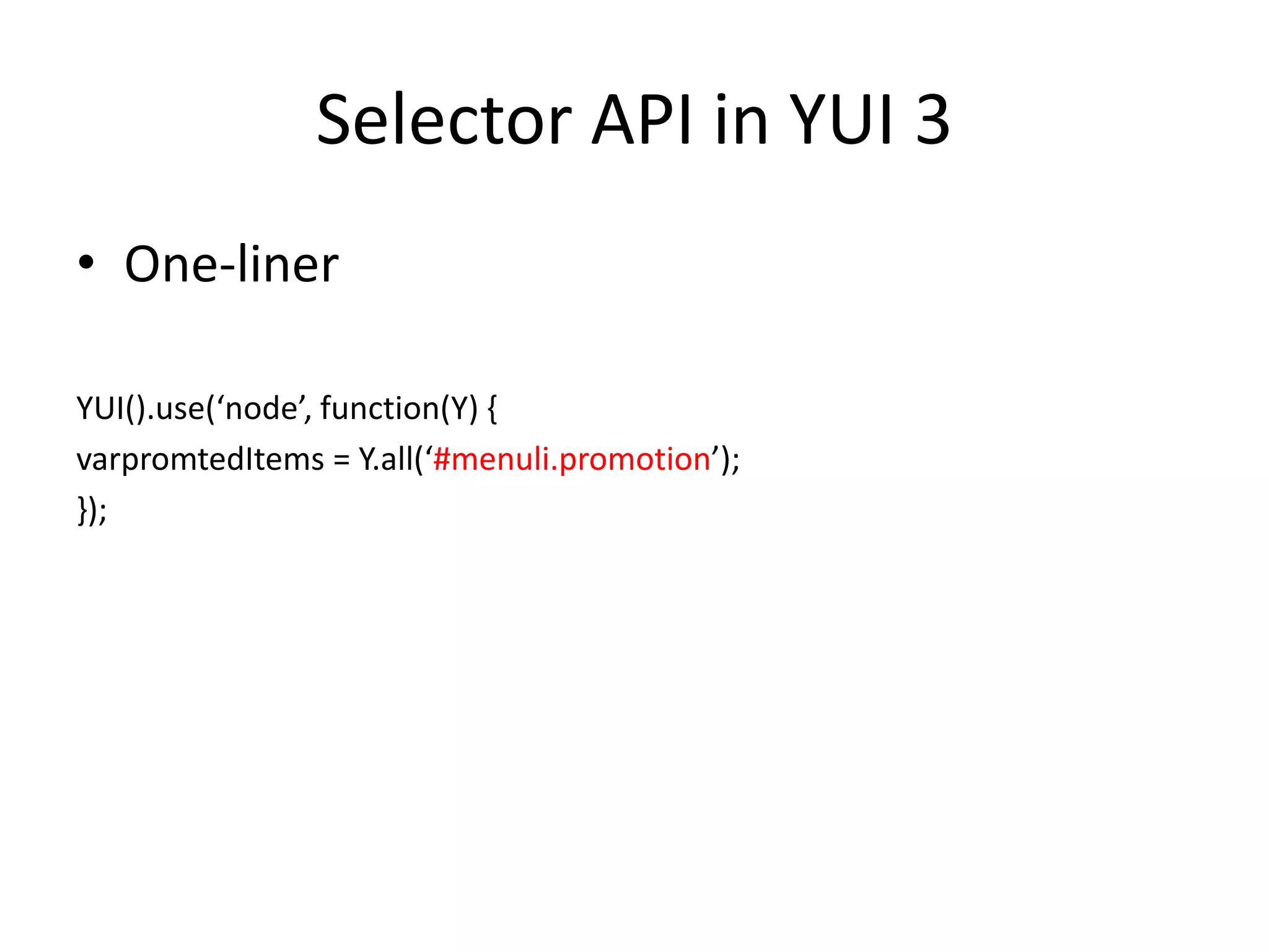 Selector API in YUI 3One-linerYUI().use(‘node’, function(Y) {varpromtedItems = Y.all(‘#menuli.promotion’);});