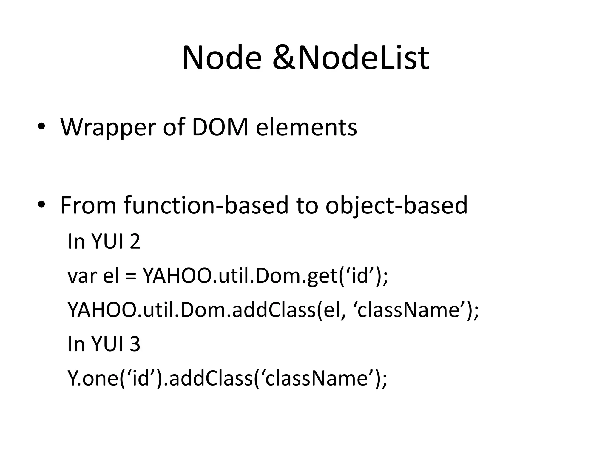 Node & NodeListWrapper of DOM elementsFrom function-based to object-basedIn YUI 2var el = YAHOO.util.Dom.get(‘id’);YAHOO.util.Dom.addClass(el, ‘className’);In YUI 3Y.one(‘id’).addClass(‘className’);