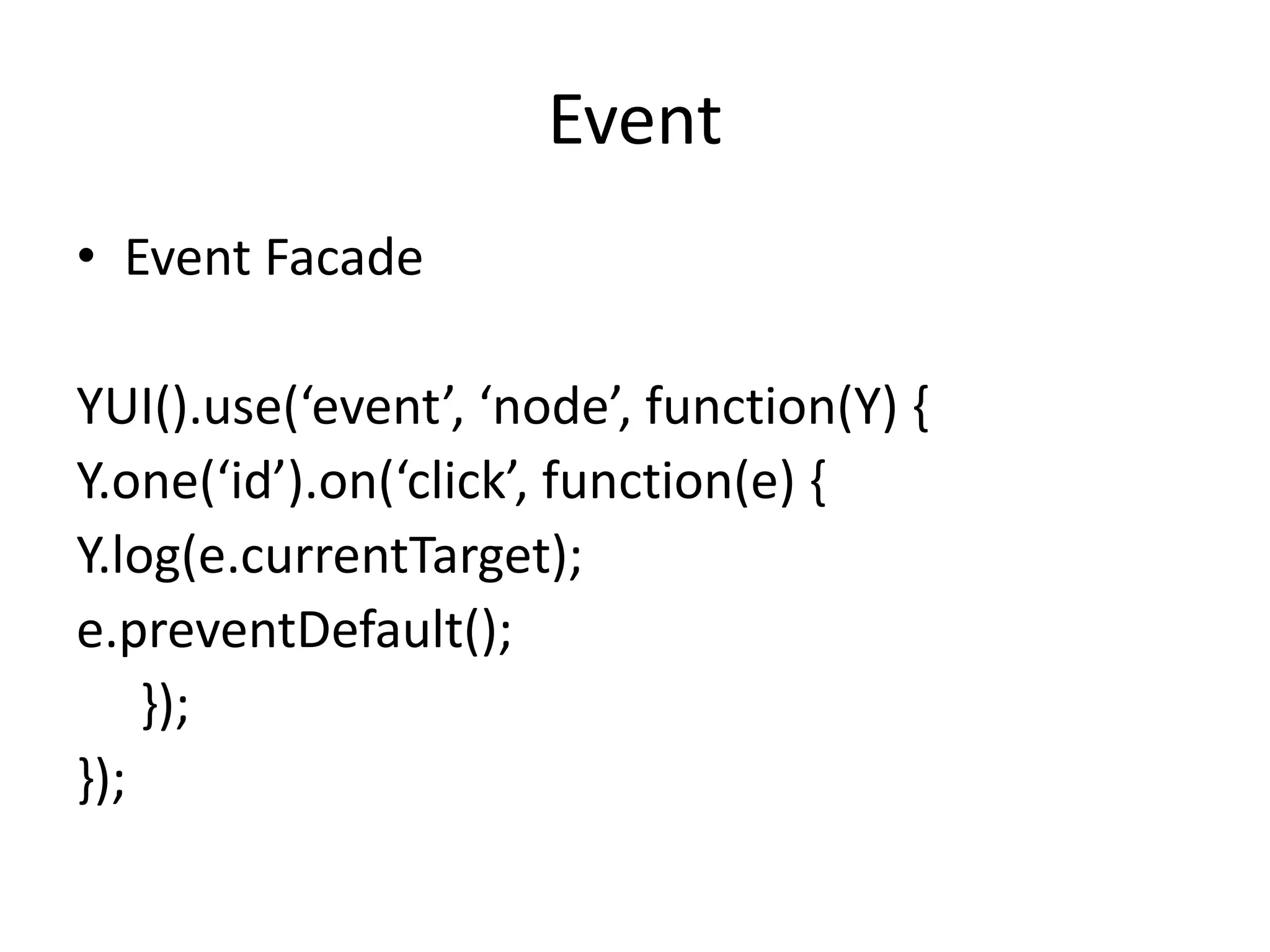 EventEvent FacadeYUI().use(‘event’, ‘node’, function(Y) {Y.one(‘id’).on(‘click’, function(e) {Y.log(e.currentTarget);          e.preventDefault();     });});