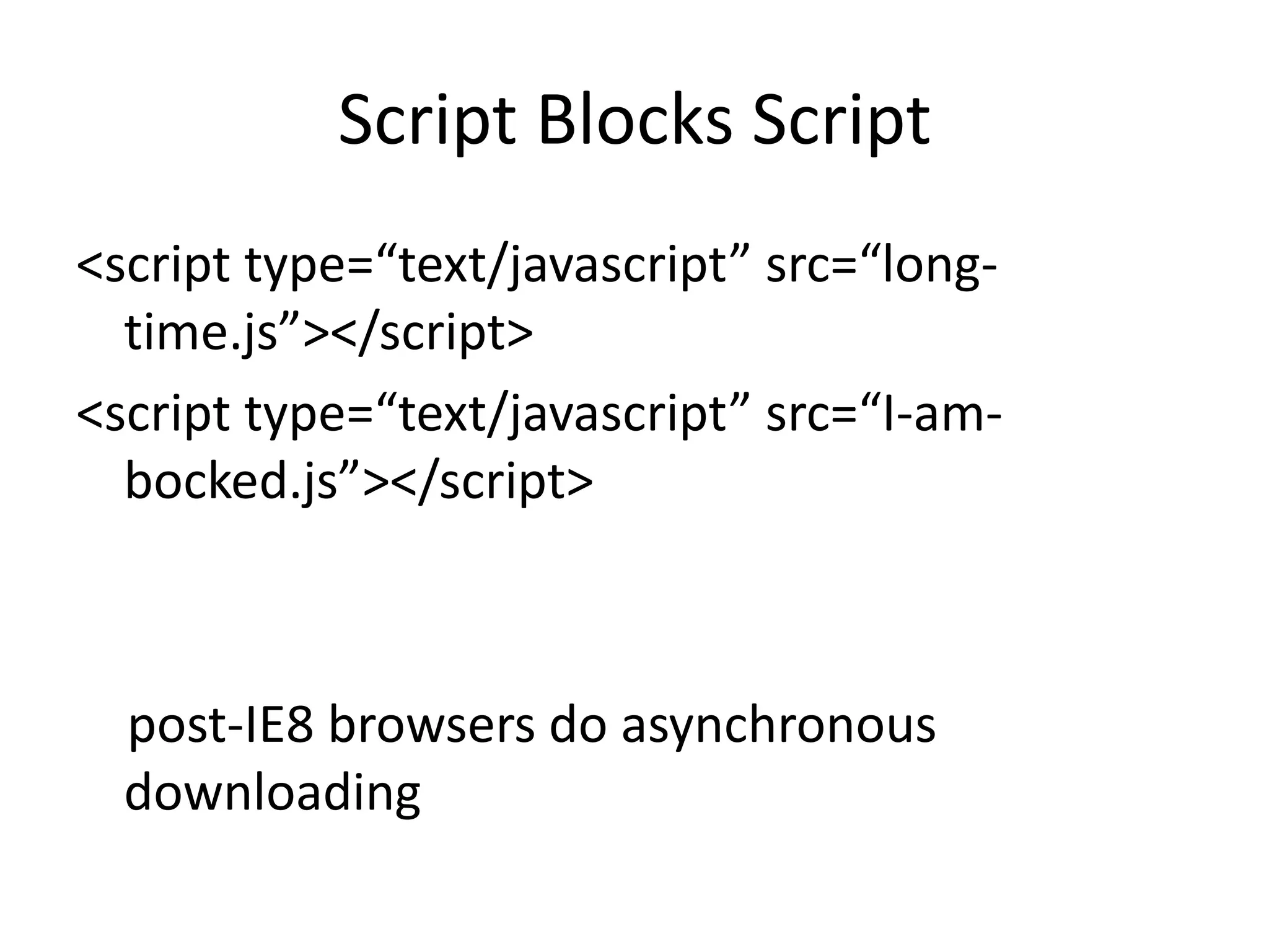 Script Blocks Script<script type=“text/javascript” src=“long-time.js”></script><script type=“text/javascript” src=“I-am-bocked.js”></script>    post-IE8 browsers do asynchronous downloading 