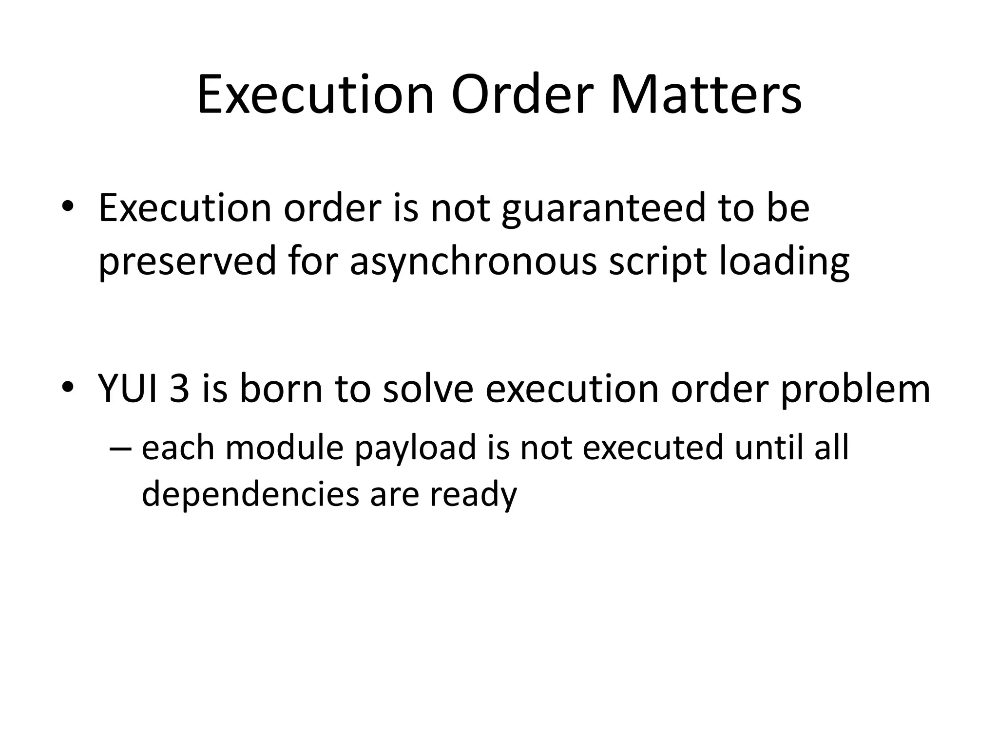 Execution Order MattersExecution order is not guaranteed to be preserved for asynchronous script loadingYUI 3 is born to solve execution order problemeach module payload is not executed until all dependencies are ready