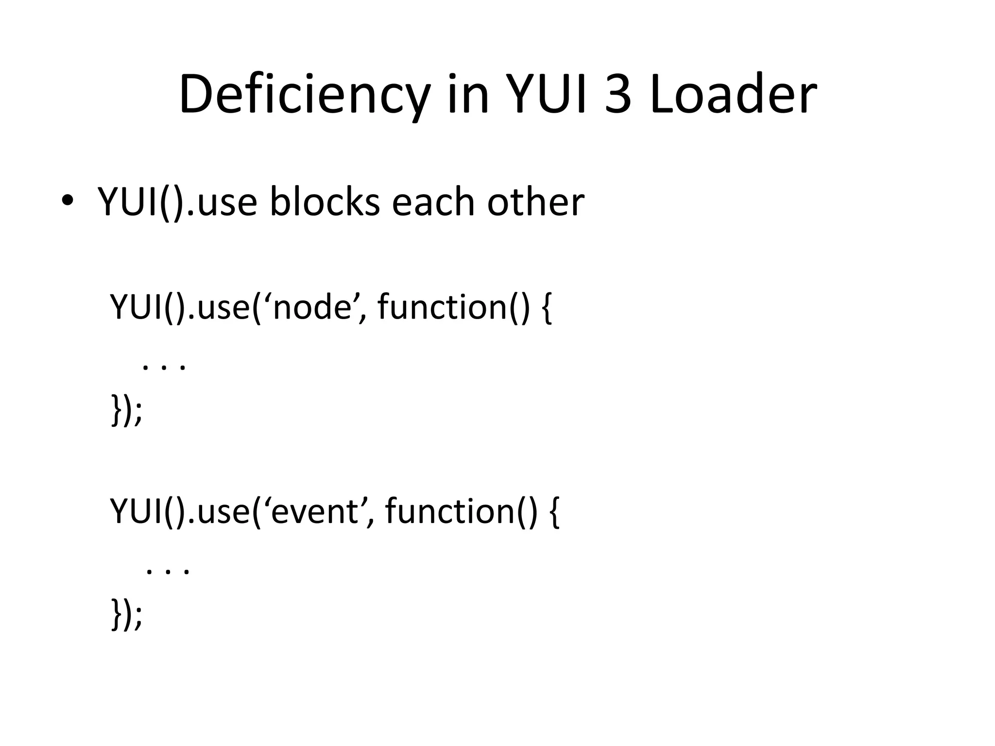 Deficiency in YUI 3 LoaderYUI().use blocks each otherYUI().use(‘node’, function() {	. . .});YUI().use(‘event’, function() {    . . .});