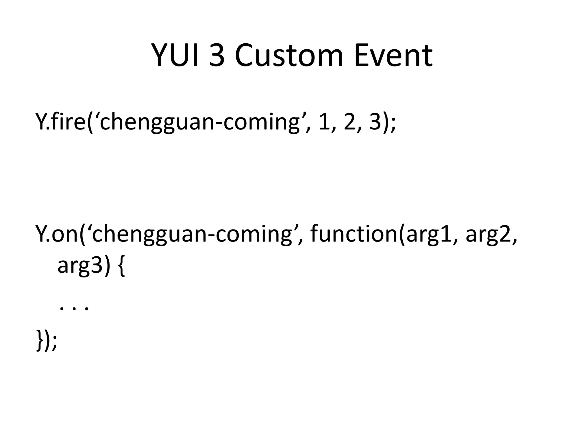 YUI 3 Custom EventY.fire(‘chengguan-coming’, 1, 2, 3);Y.on(‘chengguan-coming’, function(arg1, arg2, arg3) {    . . .});