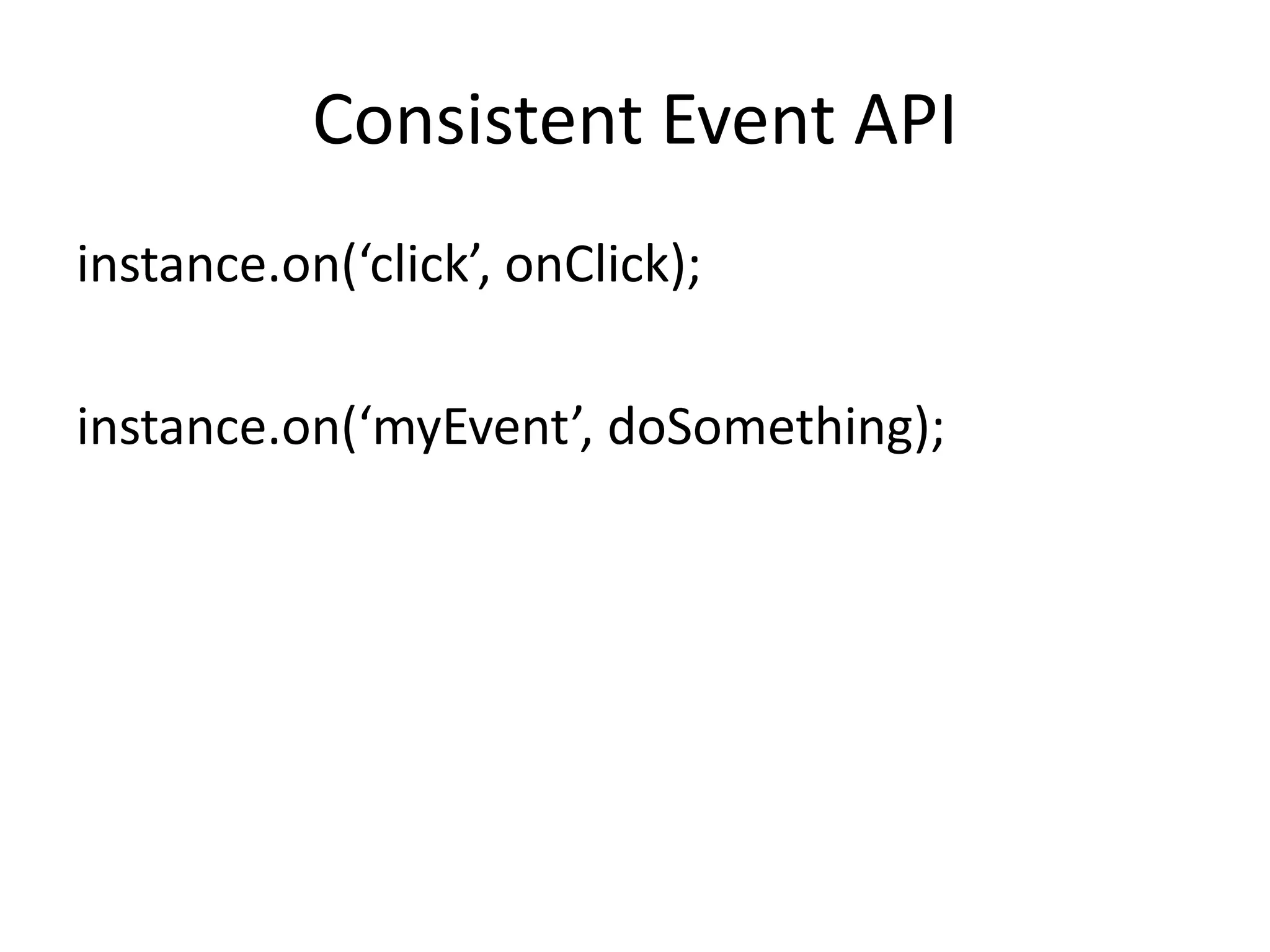 Consistent Event APIinstance.on(‘click’, onClick);instance.on(‘myEvent’, doSomething);