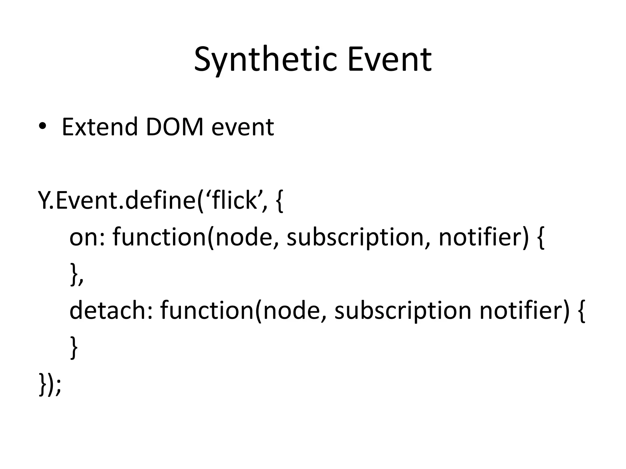 Synthetic EventExtend DOM eventY.Event.define(‘flick’, {     on: function(node, subscription, notifier) {     },     detach: function(node, subscription notifier) {      }});