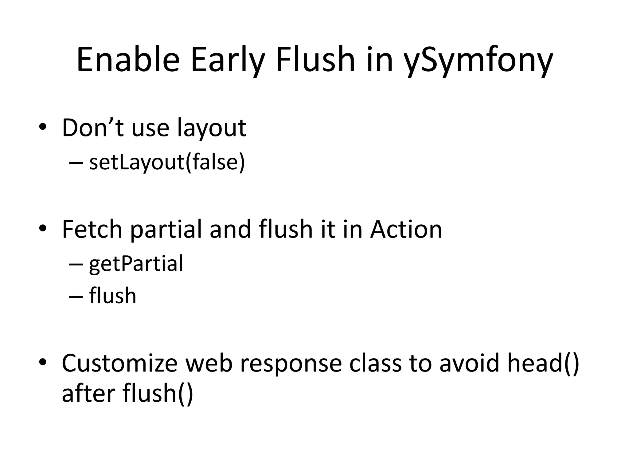 Enable Early Flush in ySymfonyDon’t use layoutsetLayout(false)Fetch partial and flush it in ActiongetPartialflushCustomize web response class to avoid head() after flush()