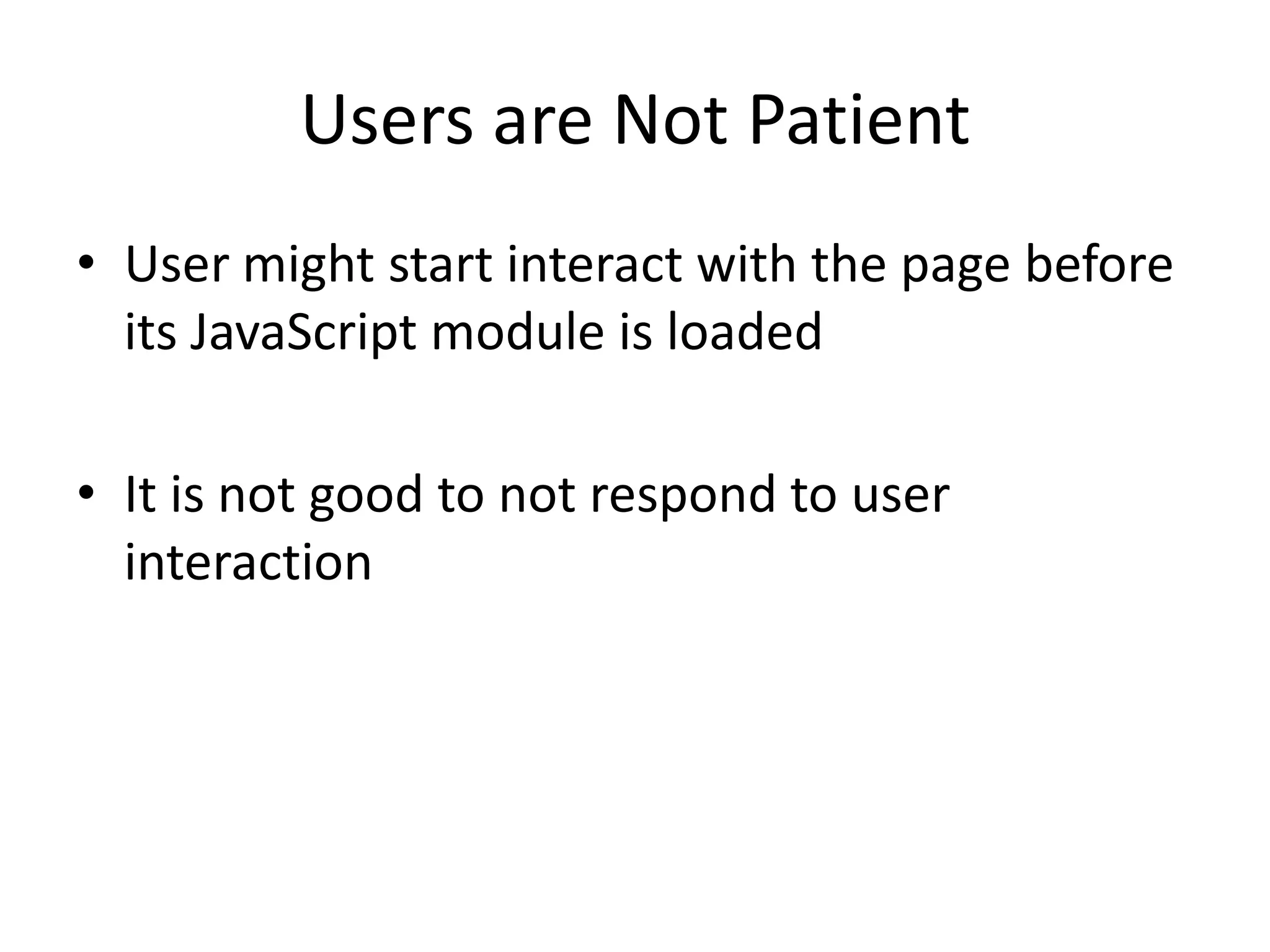 Users are Not PatientUser might start interact with the page before its JavaScript module is loadedIt is not good to not respond to user interaction