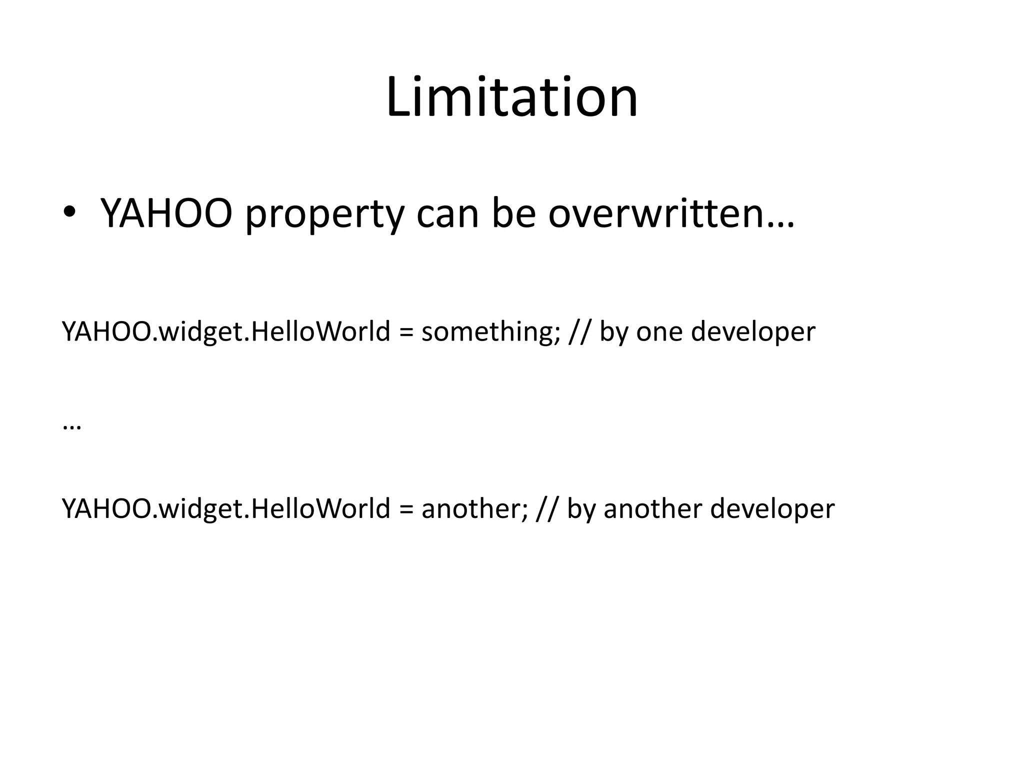 LimitationYAHOO property can be overwritten…YAHOO.widget.HelloWorld = something; // by one developer…YAHOO.widget.HelloWorld = another; // by another developer