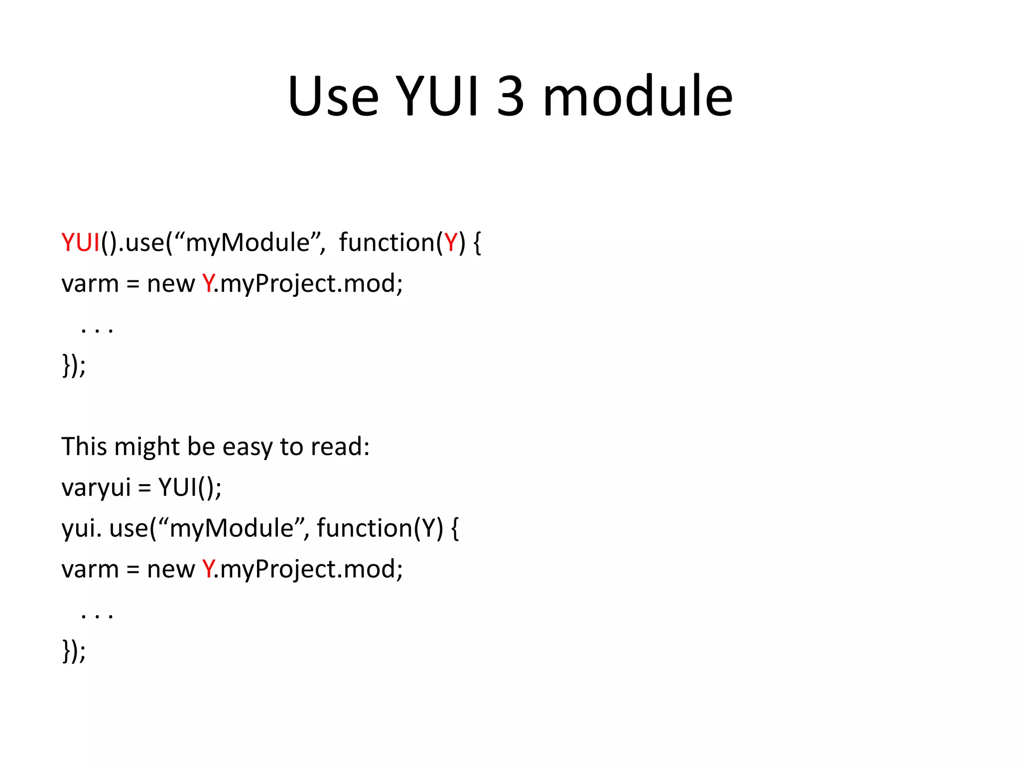 Use YUI 3 moduleYUI().use(“myModule”,  function(Y) {varm = new Y.myProject.mod;   . . .});This might be easy to read:varyui = YUI();yui. use(“myModule”, function(Y) {varm = new Y.myProject.mod;   . . .});