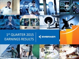 This information is property of Embraer and can not be used or reproduced without written permission.
1st QUARTER 2015
EARNINGS RESULTS
APRIL 30, 2015
 