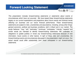 Forward Looking Statement

This presentation includes forward-looking statements or statements about events or
circumstances which have not occurred. We have based these forward-looking statements
largely on our current expectations and projections about future events and financial trends
affecting our business and our future financial performance. These forward-looking
statements are subject to risks, uncertainties and assumptions, including, among other things:
general economic, political and business conditions, both in Brazil and in our market. The
words “believes,” “may,” “will,” “estimates,” “continues,” “anticipates,” “intends,” “expects” and
similar words are intended to identify forward-looking statements. We undertake no
obligations to update publicly or revise any forward-looking statements because of new
information, future events or other factors. In light of these risks and uncertainties, the
forward-looking events and circumstances discussed in this presentation might not occur. Our
actual results could differ substantially from those anticipated in our forward-looking
statements.




                                                                                                     2
 