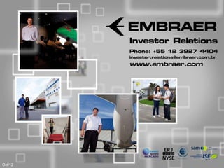 Investor Relations
                                                                              Phone: +55 12 3927 4404
                                                                              investor.relations@embraer.com.br
                                                                              www.embraer.com




                                                                                                                                       1



                                                                                                                  Investor Relations
Oct/12   This information is property of Embraer and cannot be used or reproduced without written permission.
 