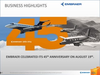 This information is property of Embraer and can not be used or reproduced without written permission. 
BUSINESS HIGHLIGHTS 
3 
EMBRAER CELEBRATED ITS 45th ANNIVERSARY ON AUGUST 19th.  