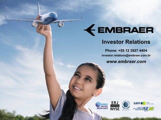 Investor Relations
                                                                                                          Phone: +55 12 3927 4404
                                                                                                        investor.relations@embraer.com.br

                                                                                                           www.embraer.com




This information is the property of Embraer and cannot be used or reproduced without written consent.
 