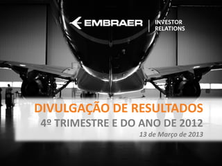DIVULGAÇÃO DE RESULTADOS
4º TRIMESTRE E DO ANO DE 2012
                 13 de Março de 2013
 