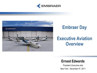 Embraer Day

Executive Aviation
    Overview


  Ernest Edwards
   President, Executive Jets
 New York – November 4th, 2011
 