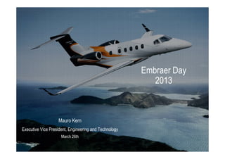 Embraer Day
                                                          2013



                   Mauro Kern
Executive Vice President, Engineering and Technology
                     March 26th
 