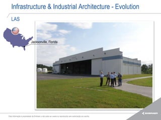 Infrastructure & Industrial Architecture - Evolution
   LAS



                             Jacksonville, Florida




Esta informação é propriedade da Embraer e não pode ser usada ou reproduzida sem autorização por escrito.
 