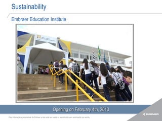 Sustainability
   Embraer Education Institute




                                                         Opening on February 4th, 2013
Esta informação é propriedade da Embraer e não pode ser usada ou reproduzida sem autorização por escrito.
 