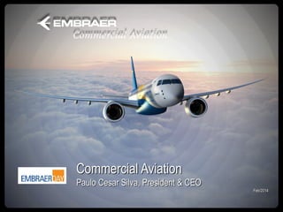 Commercial Aviation
Paulo Cesar Silva, President & CEO
Feb/2014

 