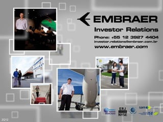 I nves t or Rel at i ons
                                                                            Phone: +55 12 3927 4404
                                                                            i nves t or . r el at i ons @ br aer . c om br
                                                                                                         em            .
                                                                            www. em aer . c om
                                                                                   br




                                                                                                                                           1



                                                                                                                      Investor Relations
2Q12   This information is property of Embraer and cannot be used or reproduced without written permission.
 