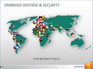 This information is property of Embraer and can not be used or reproduced without written permission.
OVER 50 ARMED FORCES
38
EMBRAER DEFENSE & SECURITY
 