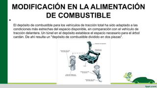 MODIFICACIÓN EN LA ALIMENTACIÓN
DE COMBUSTIBLE
•
El depósito de combustible para los vehículos de tracción total ha sido adaptado a las
condiciones más estrechas del espacio disponible, en comparación con el vehículo de
tracción delantera. Un túnel en el depósito establece el espacio necesario para el árbol
cardán. De ahí resulta un "depósito de combustible dividido en dos piezas".
 