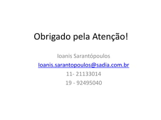 Obrigado pela Atenção!
         Ioanis Sarantópoulos
 Ioanis.sarantopoulos@sadia.com.br
            11- 21133014
            19 - 92495040
 