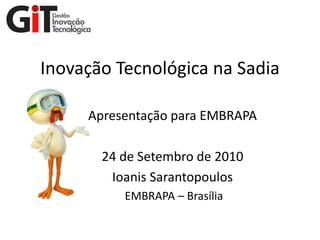Inovação Tecnológica na Sadia

     Apresentação para EMBRAPA

       24 de Setembro de 2010
        Ioanis Sarantopoulos
          EMBRAPA – Brasília
 