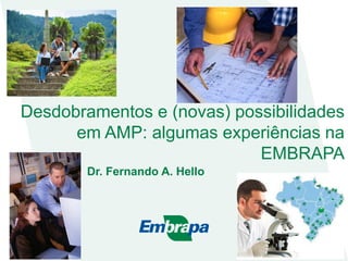 Desdobramentos e (novas) possibilidades
em AMP: algumas experiências na
EMBRAPA
Dr. Fernando A. Hello
 