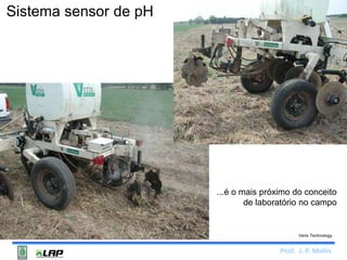...é o mais próximo do conceito 
de laboratório no campo 
Prof. J. P. Molin 
Sistema sensor de pH 
Veris Technology 
 