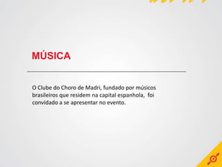 MÚSICA


O Clube do Choro de Madri, fundado por músicos
brasileiros que residem na capital espanhola, foi
convidado a se apresentar no evento.
 