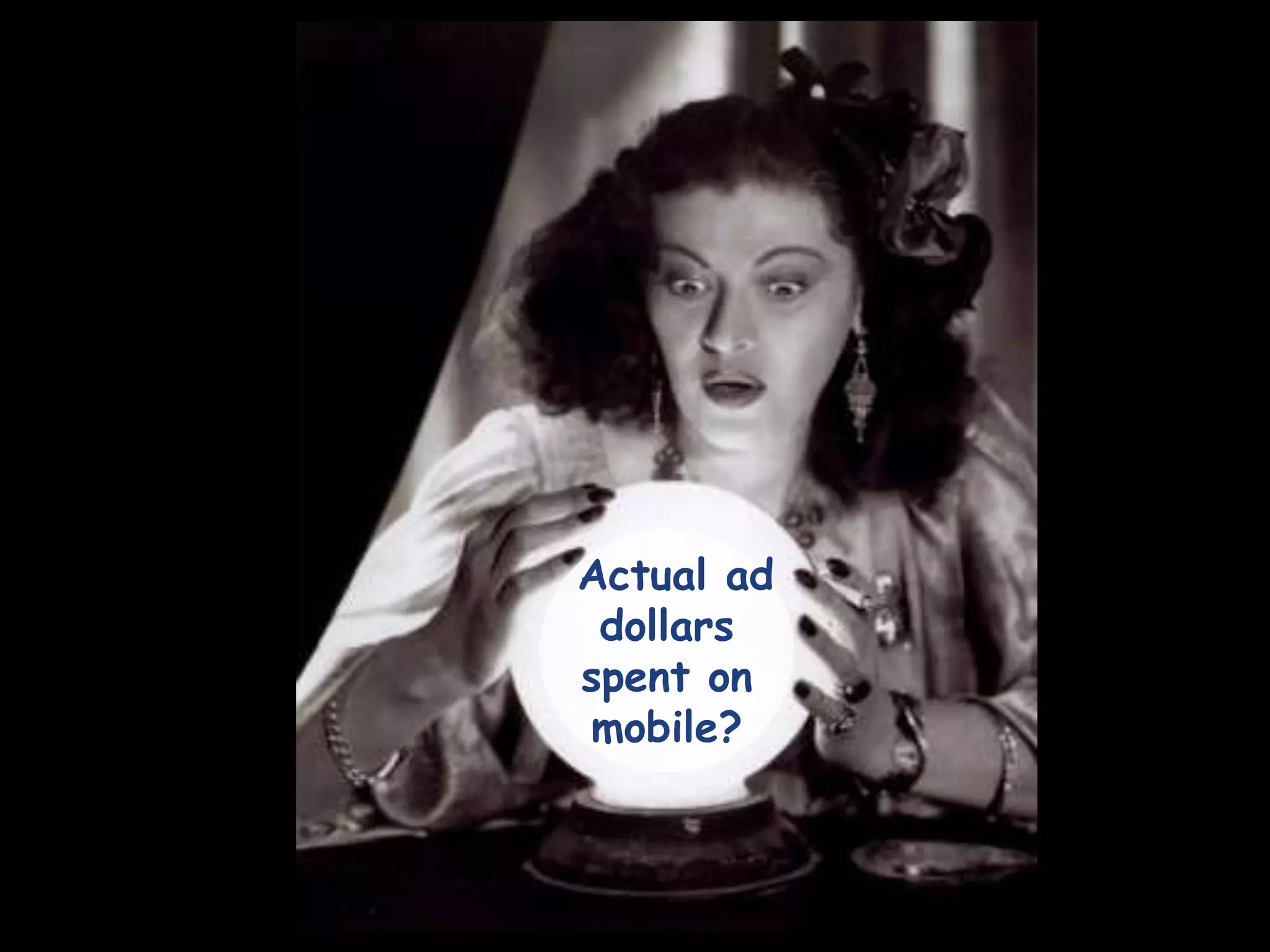  “Over the next 2 years,  how will you change your mobile ad spending?”Increase        		   	 72%Over 1/3 say they plan toincrease spending by50% or moreStay same 	 26%1% DecreaseJuly 2011 study conductedamong 200 US firms that usemobile advertising