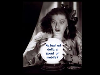  “Over the next 2 years,  how will you change your mobile ad spending?”<br />Increase        		   	 72%<br />Over 1/3 say ...