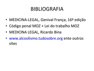 BIBLIOGRAFIA MEDICINA-LEGAL, Genival França, 16ª edição Código penal MOZ + Lei do trabalho MOZ MEDICINA LEGAL, Ricardo Bina www.alcoolismo.tudosobre.org  ente outros sites 