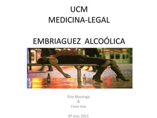 UCM MEDICINA-LEGAL EMBRIAGUEZ  ALCOÓLICA Ézio Massinga & Faiaz Issa 6º ano, 2011 